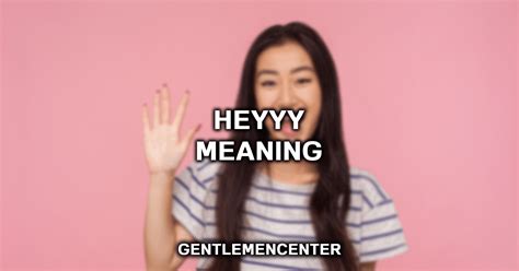 What does it mean when a girl says heyyy?